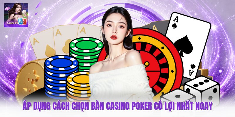 Áp dụng cách chọn bàn casino poker có lợi nhất ngay