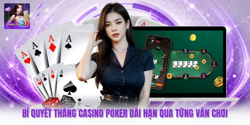 Bí Quyết Thắng Casino Poker Dài Hạn Qua Từng Ván Chơi