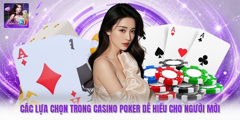 Các Lựa Chọn Trong Casino Poker Dễ Hiểu Cho Người Mới