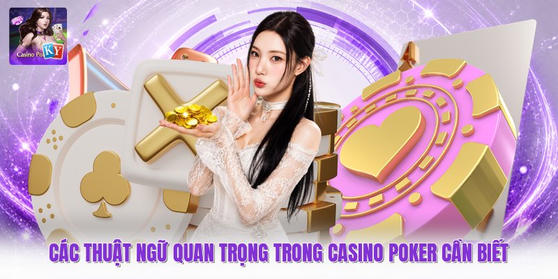 Các Thuật Ngữ Quan Trọng Trong Casino Poker Cần Biết