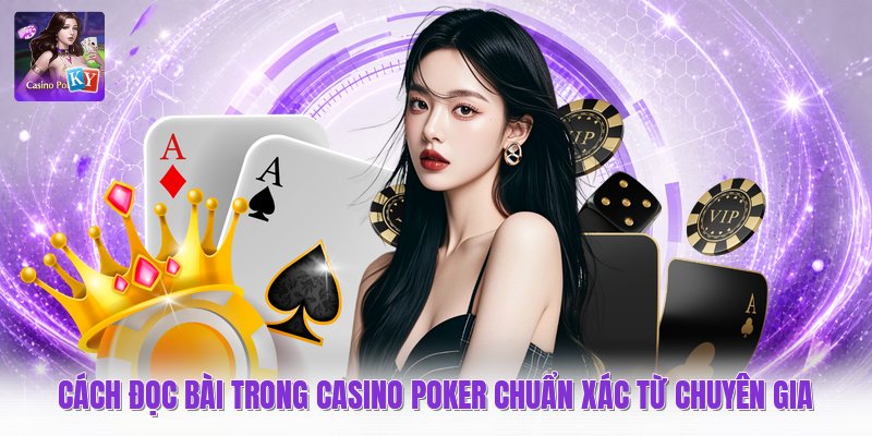 Cách Đọc Bài Trong Casino Poker Chuẩn Xác Từ Chuyên Gia