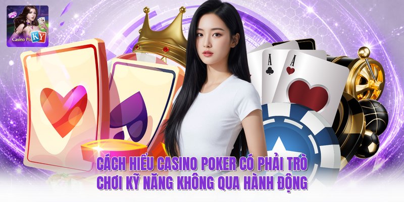 Cách hiểu casino poker có phải trò chơi kỹ năng không qua hành động