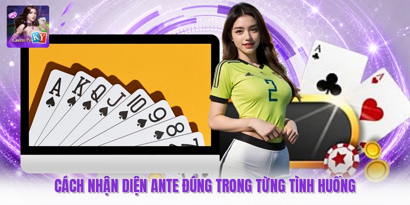 Cách nhận diện ante đúng trong từng tình huống