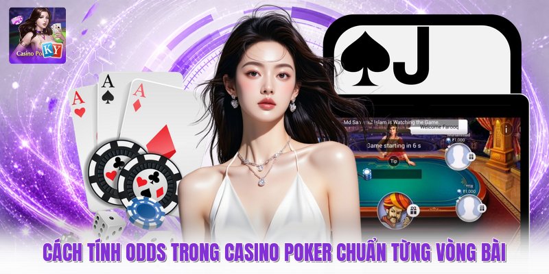 Cách Tính Odds Trong Casino Poker Chuẩn Từng Vòng Bài