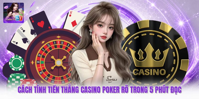 Cách Tính Tiền Thắng Casino Poker Rõ Trong 5 Phút Đọc