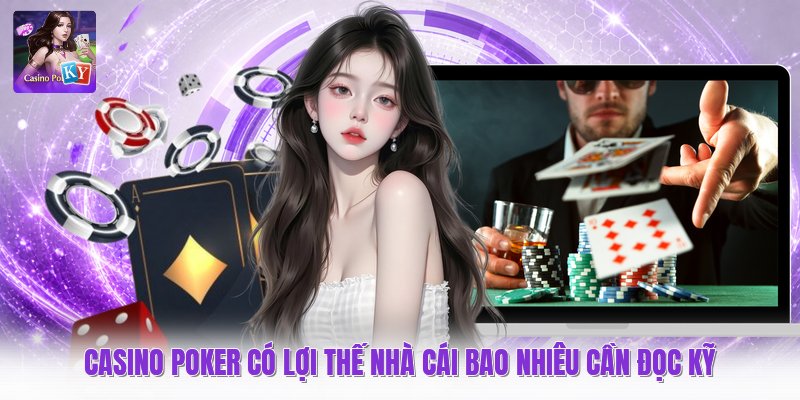 Casino Poker Có Lợi Thế Nhà Cái Bao Nhiêu Cần Đọc Kỹ
