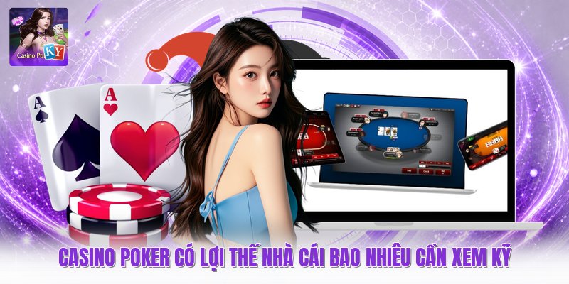 Casino poker có lợi thế nhà cái bao nhiêu cần xem kỹ