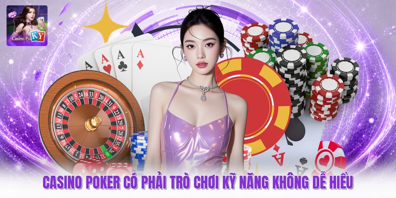 Casino Poker Có Phải Trò Chơi Kỹ Năng Không Dễ Hiểu