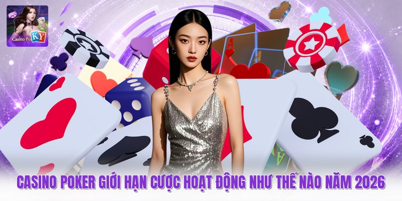 Casino Poker Giới Hạn Hoạt Động Như Thế Nào Năm 2026