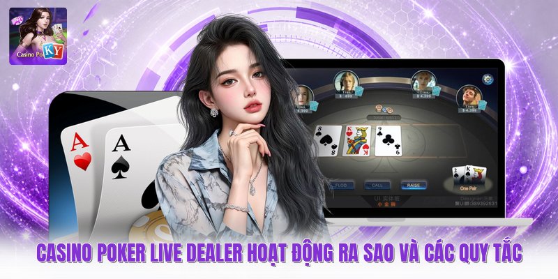 Casino Poker Live Dealer Hoạt Động Ra Sao Và Các Quy Tắc