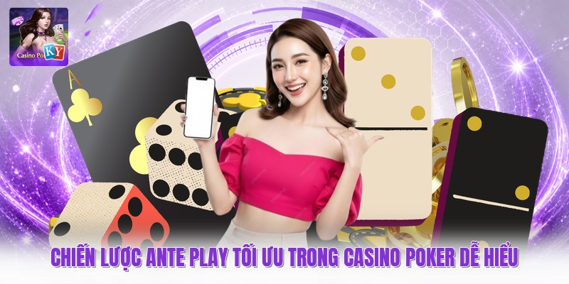 Chiến Lược Ante Play Tối Ưu Trong Casino Poker Dễ Hiểu