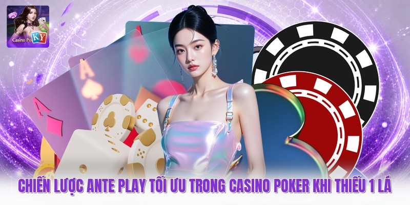 Chiến lược ante play tối ưu trong casino poker khi thiếu 1 lá