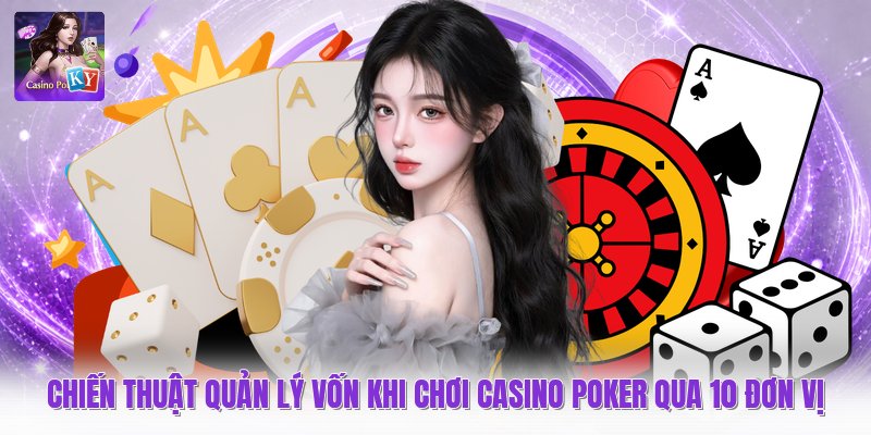 Chiến thuật quản lý vốn khi chơi casino poker qua 10 đơn vị