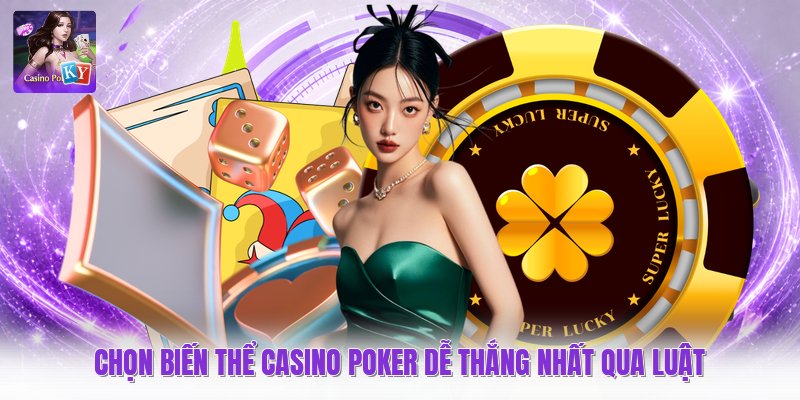 Chọn biến thể casino poker dễ thắng nhất qua luật
