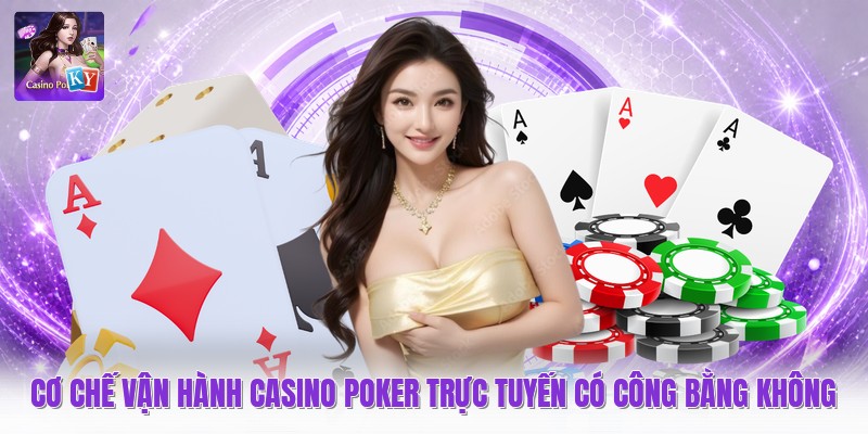 Cơ chế vận hành casino poker trực tuyến có công bằng không