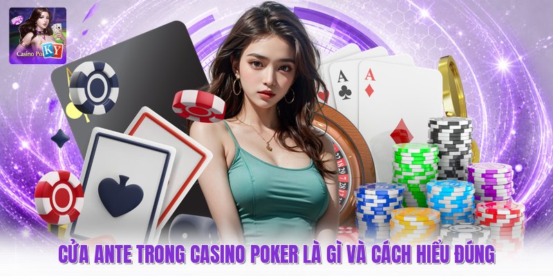 Cửa Ante Trong Casino Poker Là Gì Và Cách Hiểu Đúng