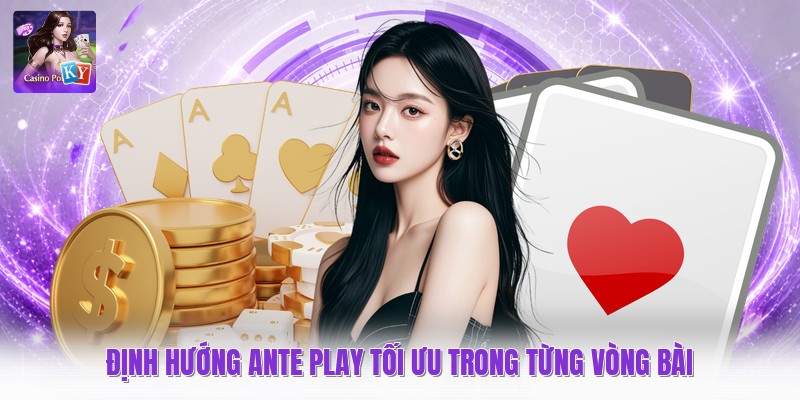 Định hướng ante play tối ưu trong từng vòng bài