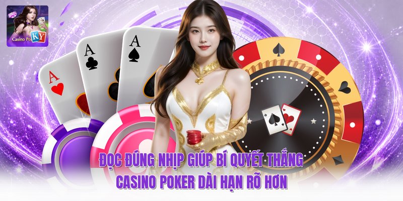 Đọc đúng nhịp giúp bí quyết thắng casino poker dài hạn rõ hơn