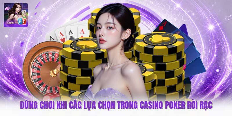 Dừng chơi khi các lựa chọn trong casino poker rời rạc