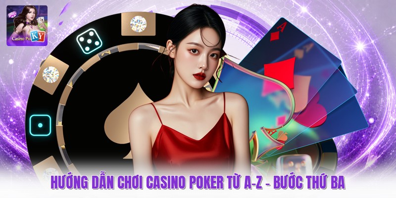 Hướng dẫn chơi casino poker từ A-Z - Bước thứ ba