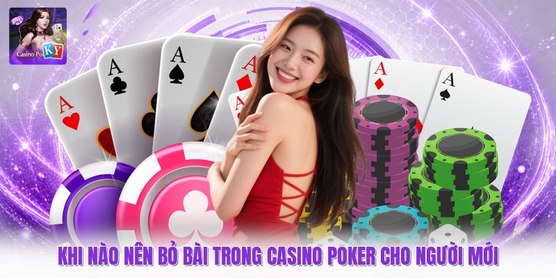 Khi Nào Nên Bỏ Bài Trong Casino Poker Cho Người Mới