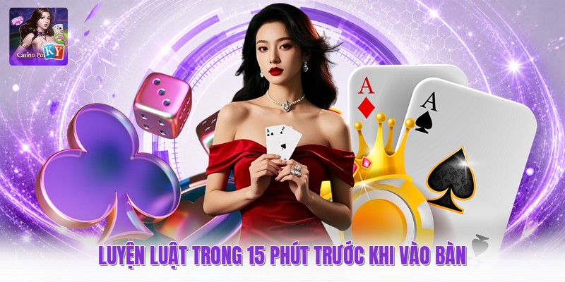 Luyện luật trong 15 phút trước khi vào bàn