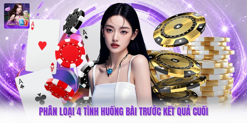 Phân loại 4 tình huống bài trước kết quả cuối