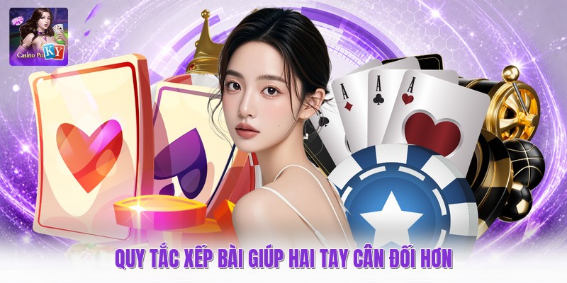 Quy tắc xếp bài giúp hai tay cân đối hơn