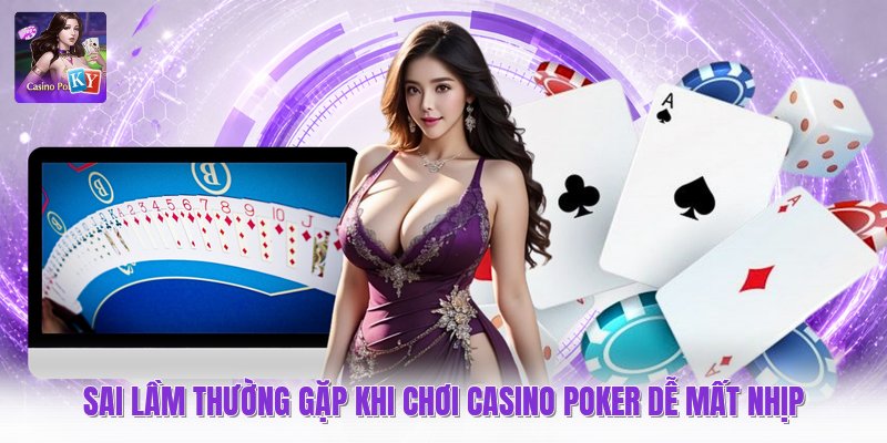 Sai Lầm Thường Gặp Khi Chơi Casino Poker Dễ Mất Nhịp