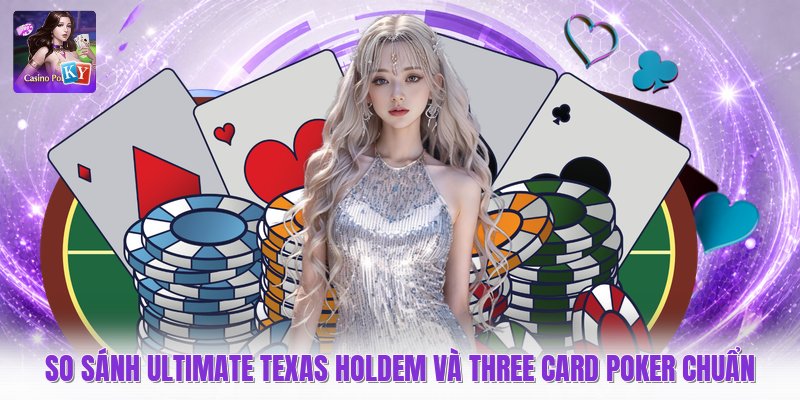 So Sánh Ultimate Texas Holdem Và Three Card Poker Chuẩn