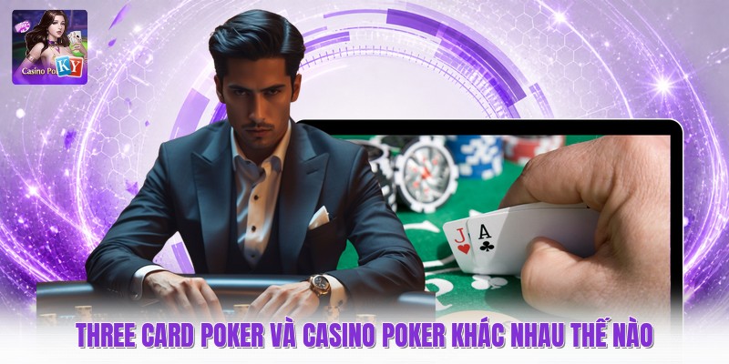 Three Card Poker Và Casino Poker Khác Nhau Thế Nào