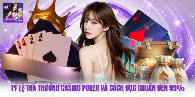 Tỷ Lệ Trả Thưởng Casino Poker Và Cách Đọc Chuẩn Đến 99%