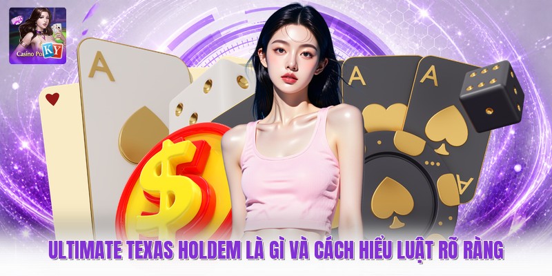 Ultimate Texas Holdem Là Gì Và Cách Hiểu Luật Rõ Ràng