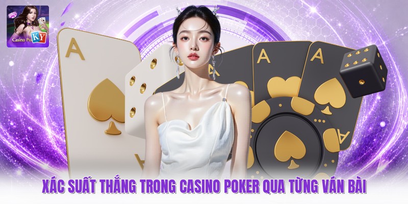 Xác Suất Thắng Trong Casino Poker Qua Từng Ván Bài